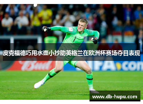 皮克福德巧用水壶小抄助英格兰在欧洲杯赛场夺目表现