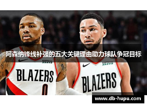 阿森纳锋线补强的五大关键理由助力球队争冠目标